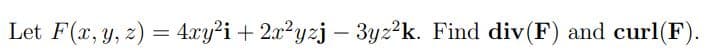 Let F(x, y, z) = 4xy²i + 2x²yzj — 3yz²k. Find div(F) and curl(F).