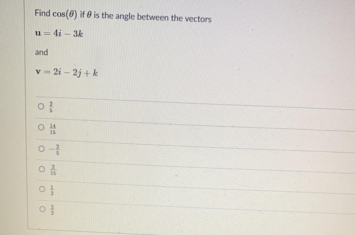 Find cos(0) if 0 is the angle between the vectors
u = 4i – 3k
and
v = 2i – 2j + k
2
14
15
2
15
13
