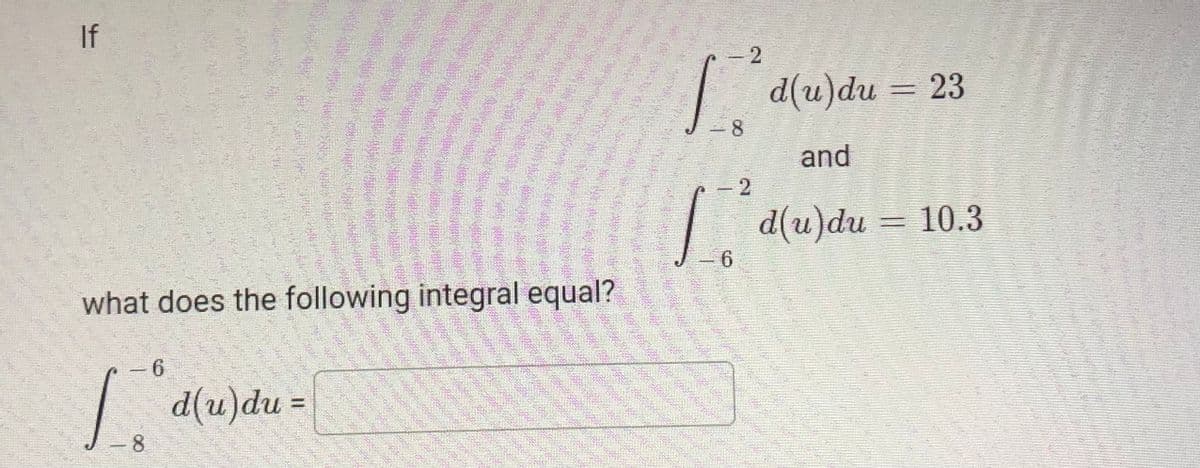 If
2
| d(u)du = 23
8
and
- 2
| d(u)du = 10.3
6.
what does the following integral equal?
- 6
!!
-8
