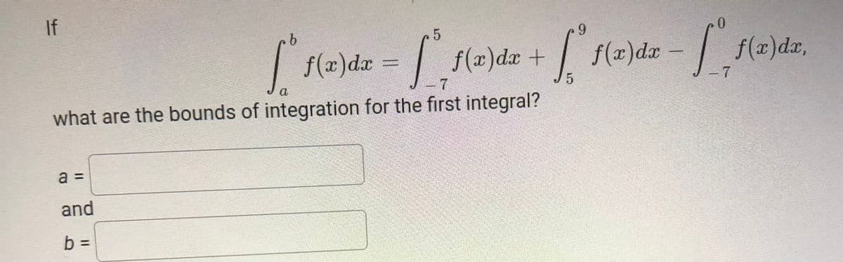 If
| f(x)dr = | f(z)da + f(a)dz - f(x)dz,
J5
- 7
a
what are the bounds of integration for the first integral?
a =
and
b =
