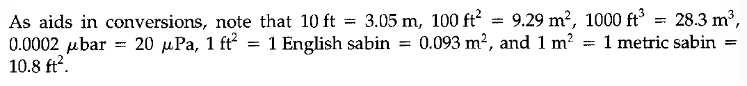 As aids in conversions, note that 10 ft = 3.05 m, 100 ft²
0.0002 μbar
10.8 ft².
=
20 μPa, 1 ft²
=
=
9.29 m², 1000 ft³
=
28.3 m³,
1 metric sabin
=
0.093 m², and 1 m²
1 English sabin =