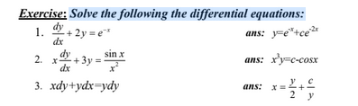 Exercise: Solve the following the differential equations:
dy
1. + 2y = e"
ans: y=e"+ce
dx
sin x
2. x+3y
dx
ans: x'y=c-cosx
3. xdy+ydx=ydy
ans: x =
2 y
