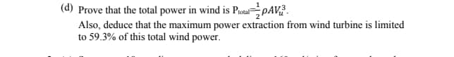 (d) Prove that the total power in wind is Potal PAV
Also, deduce that the maximum power extraction from wind turbine is limited
to 59.3% of this total wind power.