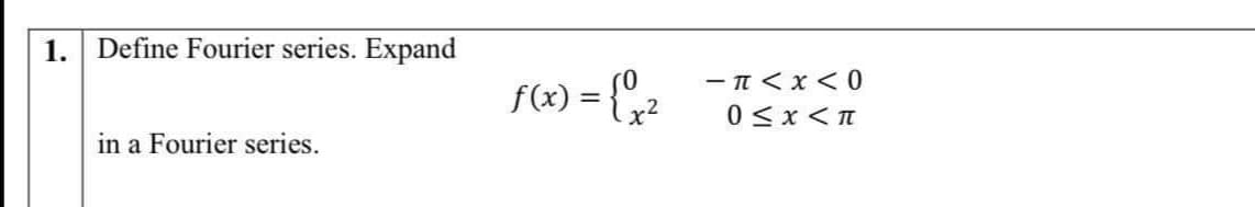 1.
Define Fourier series. Expand
f(2) = {;2
- T <x <0
%3D
0<x< n
in a Fourier series.
