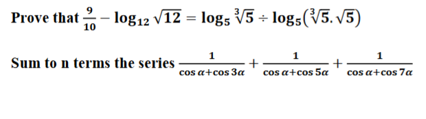 Prove that
- log12 √12 = log5 √5 + logs (√5. √5)
10
Sum to n terms the series
1
cos a+cos3a
+
1
cos a+cos 5a
+
1
cos a+cos 7a