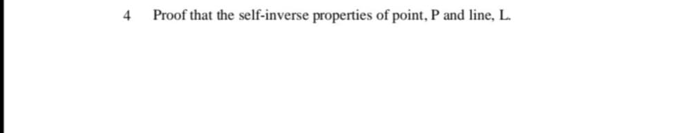 4
Proof that the self-inverse properties of point, P and line, L.