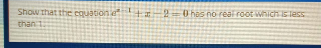 Show that the equation e +-23D0 has no real root which is less
than 1.
