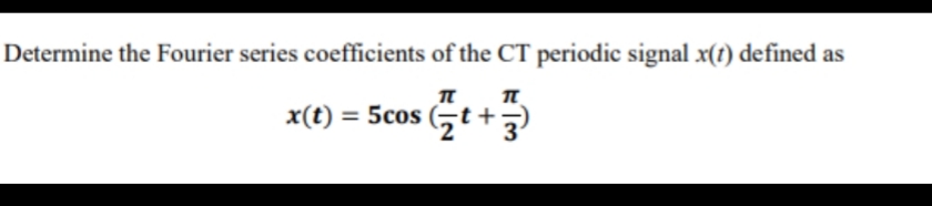 Determine the Fourier series coefficients of the CT periodic signal x(t) defined as
п
x(t) = 5cos (,t+
п

