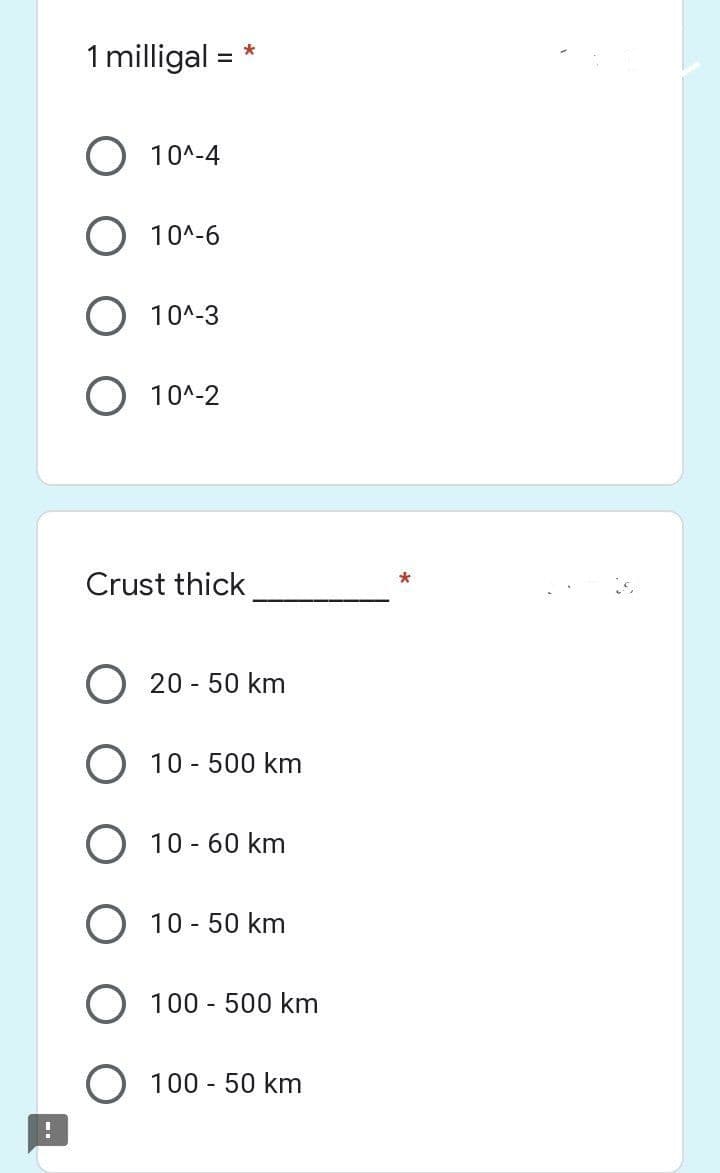 !
1 milligal
O 10^-4
O 10^-6
O 10^-3
O 10^-2
Crust thick
=
*
20 - 50 km
O 10-500 km
10 - 60 km
O 10-50 km
100 - 500 km
O 100-50 km
*