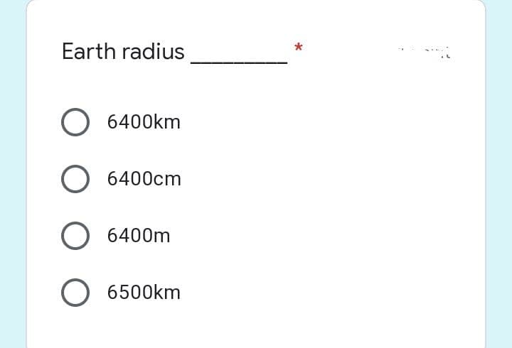 Earth radius
O 6400km
O 6400cm
O 6400m
O 6500km
*