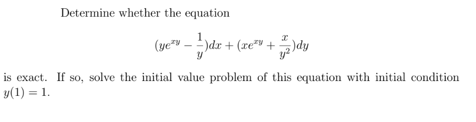 Determine whether the equation
(ye™y .
1
- =)dx + (xe®Y +
y2
is exact. If so, solve the initial value problem of this equation with initial condition
y(1) = 1.
