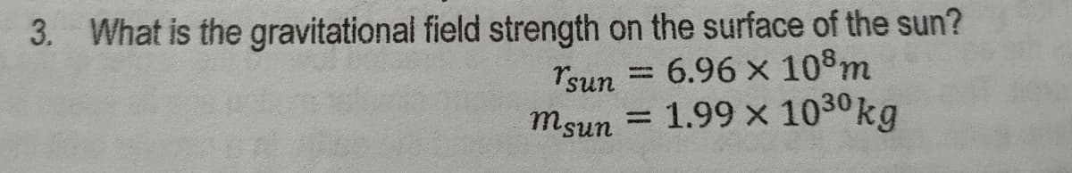 3. What is the gravitational field strength on the surface of the sun?
Tsun = 6.96 x 108m
msun = 1.99 x 1030kg
%3D
