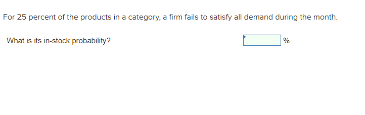 For 25 percent of the products in a category, a firm fails to satisfy all demand during the month.
What is its in-stock probability?
%