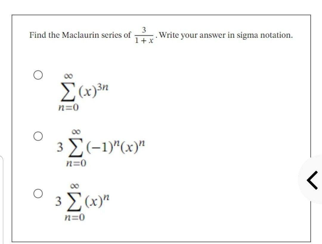 Find the Maclaurin series of
Σ(x)³n
n=0
3
1 + x
3 Σ(-1)"(x)"
n=0
3 Σ (x) n
n=0
.Write your answer in sigma notation.
.