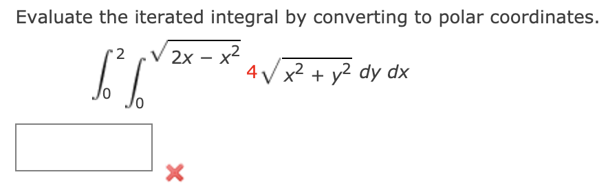 Evaluate the iterated integral by converting to polar coordinates.
-x²
4 V x2 + y2 dy dx
2х — х2

