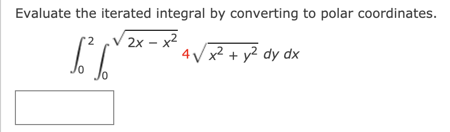 Evaluate the iterated integral by converting to polar coordinates.
2
2x – x2
4 V x2 + y2 dy dx

