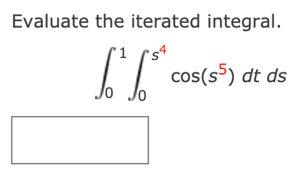 Evaluate the iterated integral.
'1
cos(s) dt ds
