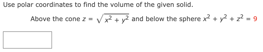 Use polar coordinates to find the volume of the given solid.
Above the cone z =
Vx2 + y2 and below the sphere x2 + y2 + z?
= 9
