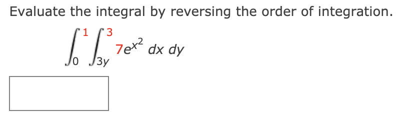 Evaluate the integral by reversing the order of integration.
3
7ex2
3y
dx dy

