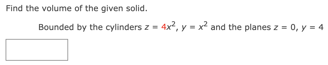 Find the volume of the given solid.
Bounded by the cylinders z = 4x², y = x² and the planes z = 0, y = 4
%3D
