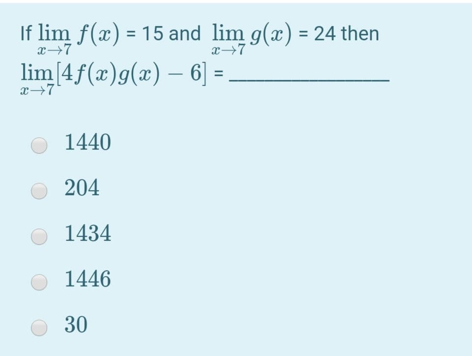 If lim f(x) = 15 and lim g(x) = 24 then
x→7
x→7
lim[4f(x)g(x) – 6] =
x→7
%3D
1440
204
1434
1446
30
