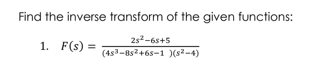 Find the inverse transform of the given functions:
2s2-6s+5
1. F(s) =
(4s3-8s2+6s-1 )(s²-4)
