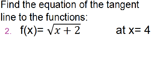 Find the equation of the tangent
line to the functions:
2. f(x)= Vx + 2
at x= 4
