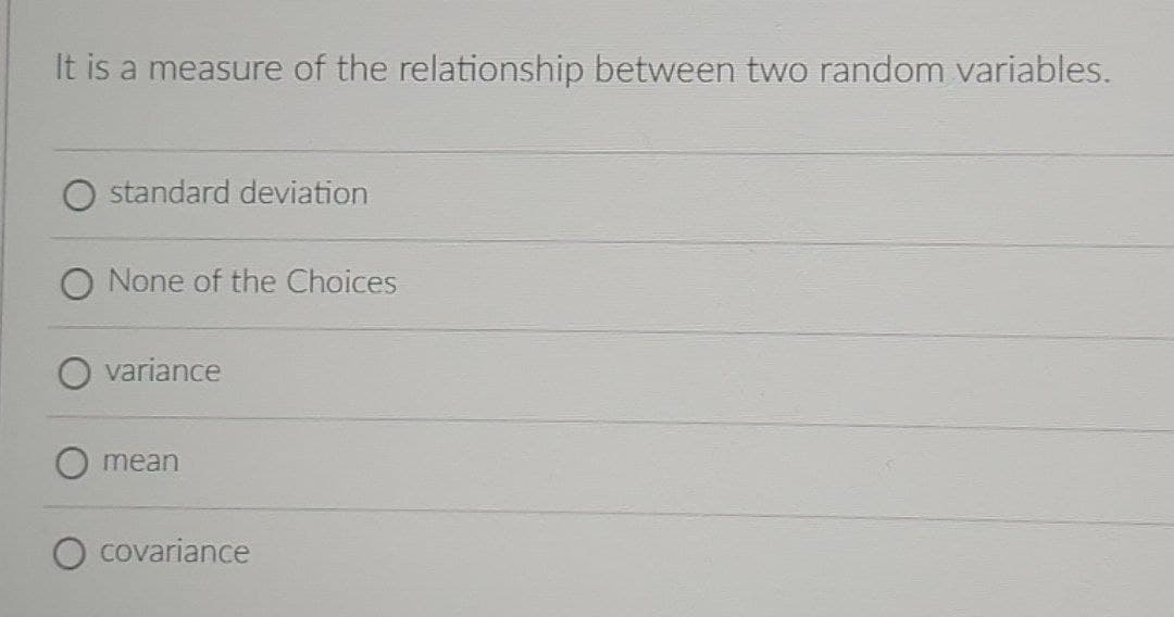 It is a measure of the relationship between two random variables.
standard deviation
None of the Choices
variance
mean
covariance
