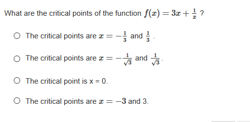 What are the critical points of the function f(x) = 3x+ ?
O The critical points are a = - and
O The critical points are r =
t and 뉴
O The critical point is x = 0.
O The critical points are r = -3 and 3.
