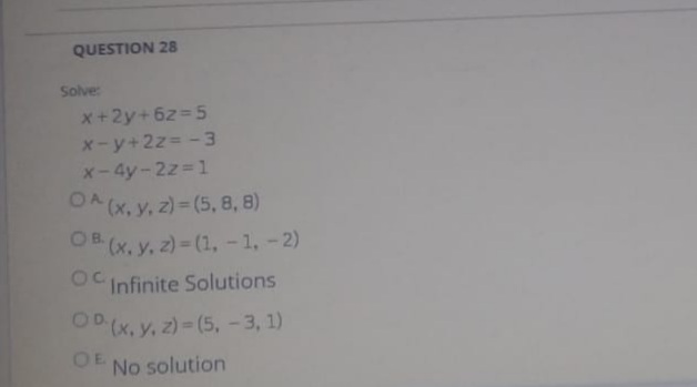 QUESTION 28
Solve:
x+2y+6z 5
x-y+2z=-3
x-4y-2z 1
OA (x, y, z)= (5, 8, 8)
OB (x, y, z) = (1, -1, -2)
OCInfinite Solutions
OP (x, y, z)- (5, -3, 1)
OE
No solution
