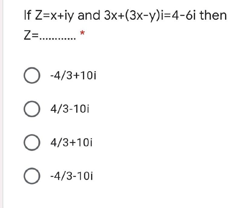 If Z=x+iy and 3x+(3x-y)i=4-6i then
Z .
*
-4/3+10i
O 4/3-10i
O 4/3+10i
-4/3-10i
