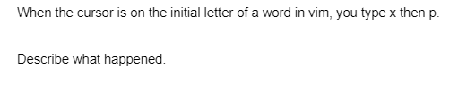 When the cursor is on the initial letter of a word in vim, you type x then p.
Describe what happened.