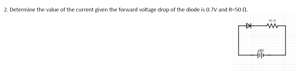 2. Determine the value of the current given the forward voltage drop of the diode is 0.7V and R=50 N.
50 0
中
