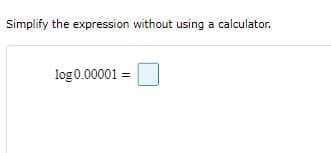 Simplify the expression without using a calculator.
log0.00001 =
