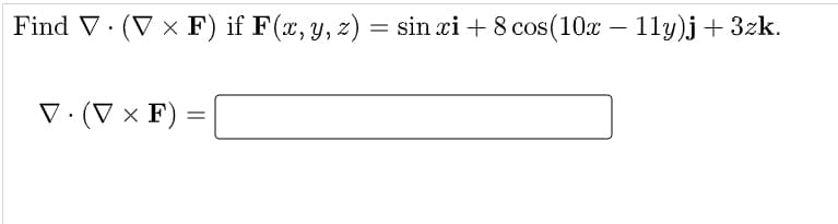 Find V· (V × F) if F(x, y, z) = sin xi + 8 cos(10x – 11y)j+ 3zk.
V:(V × F)
