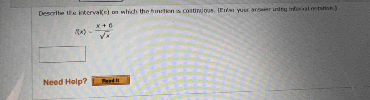 Describe the interval(s) on which the function is continuous. (Enter your answer using interval notation.)
f(x)
x+6
√√x
Need Help? Read It