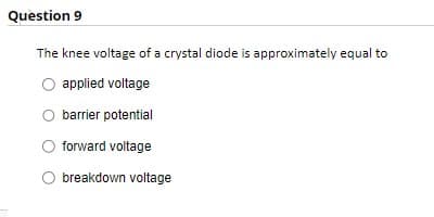Question 9
The knee voltage of a crystal diode is approximately equal to
applied voltage
barrier potential
forward voltage
O breakdown voltage