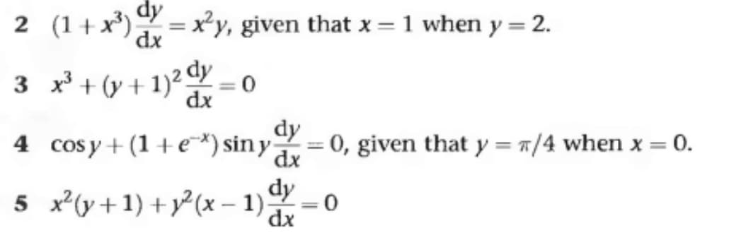 dy
(1+x³)=x²y, given that x = 1 when y = 2.
dx
2
3 x³ + (y + 1)² = 0
dy
dx
dy
4 cosy + (1 + e*) siny dx = 0, given that y = π/4 when x = : 0.
dy
5 x²(y+1) + y²(x-1) = 0
dx