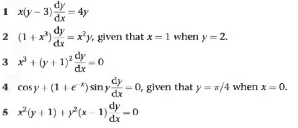 dy
dx
1 x(y-3); 4y
2 (1+x³) dy = x²y, given that x = 1 when y = 2.
dx
3
x³ + (y + 1)² = 0
dx
dy
dx
H
4 cosy +(1+e*) siny = 0, given that y = /4 when x= 0.
5 x²(y+1) + y²(x-1))
dy
dx
=