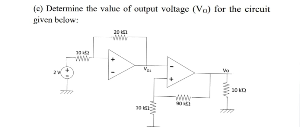 (c) Determine the value of output voltage (Vo) for the circuit
given below:
20 kΩ
10 k2
www
2 V
Vo1
Vo
+
10 k2
90 k2
10 k2
와-www
ww
