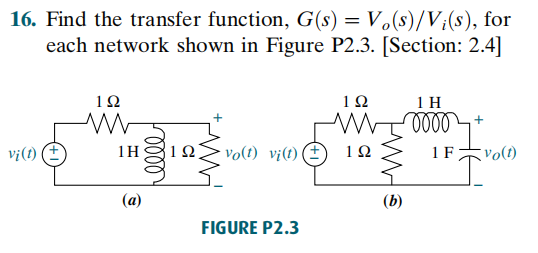 16. Find the transfer function, G(s) = V.(s)/V;(s), for
each network shown in Figure P2.3. [Section: 2.4]
1Ω
1Ω
1 H
vị(1) (E
1H
vo(t) vi(t) (
1Ω
1 F
vo(t)
(b)
FIGURE P2.3
