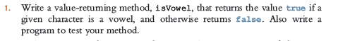 1. Write a value-retuming method, isVowel, that returns the value true if a
given character is a vowel, and otherwise retums false. Also write a
program to test your method.
