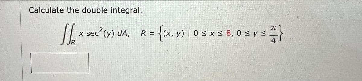 Calculate the double integral.
JJ₂x
R
sec² (y) da,
X se
R
{(x, y) 10 ≤ x ≤ 8,0 ≤ y ≤ I}
4