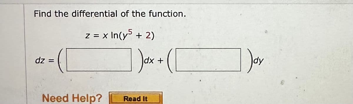 Find the differential of the function.
z = x ln(y5 + 2)
dz =
Need Help?
) dx + ( [
Read It
Day