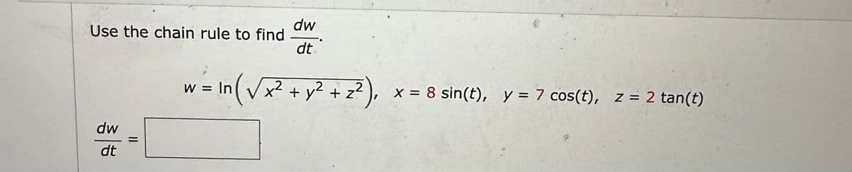 Use the chain rule to find
dw
dt
||
dw
dt.
2
w = In (√x² + y² + z²)
1
x = 8 sin(t), y = 7 cos(t), z = 2 tan(t)