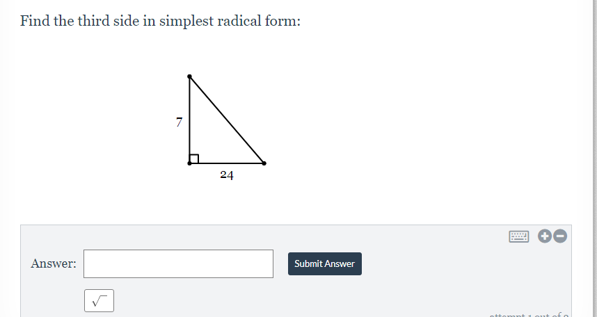 Find the third side in simplest radical form:
7
24
Answer:
Submit Answer
