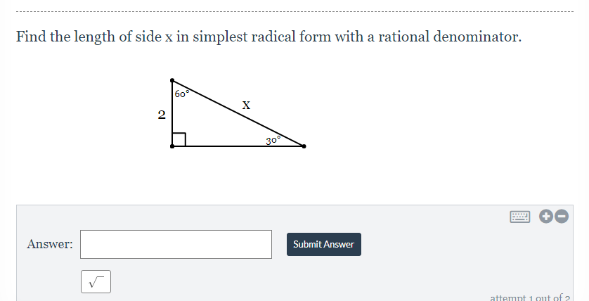Find the length of side x in simplest radical form with a rational denominator.
60
X
2
30
Answer:
Submit Answer
attempt i 0ut of ?
