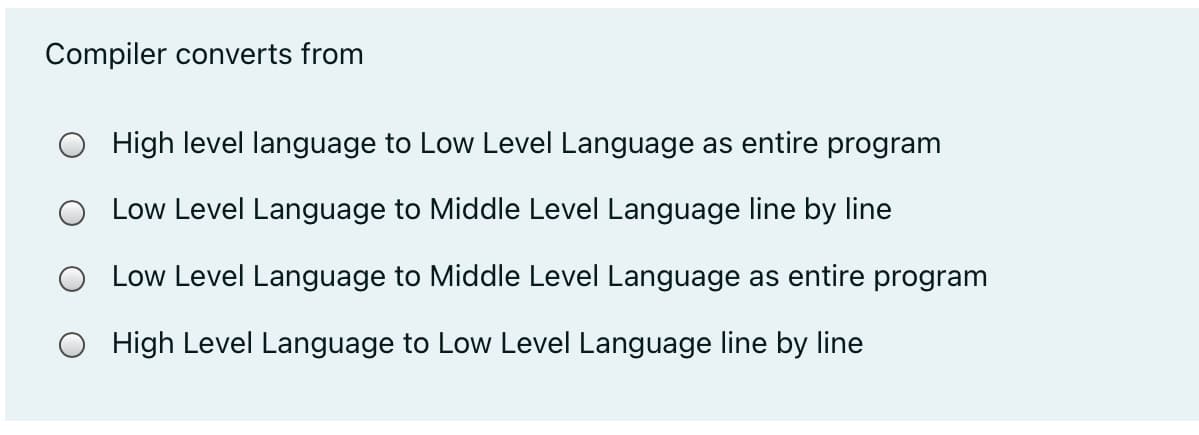 Compiler converts from
High level language to Low Level Language as entire program
Low Level Language to Middle Level Language line by line
Low Level Language to Middle Level Language as entire program
High Level Language to Low Level Language line by line
