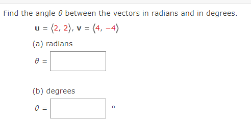 Find the angle between the vectors in radians and in degrees.
u =(2, 2), v = (4,-4)
(a) radians
0 =
(b) degrees
0 =
0