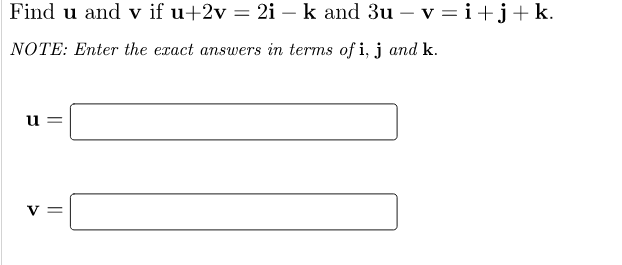 Find u and v if u+2v = 2i – k and 3u - v=i+j+k.
NOTE: Enter the exact answers in terms of i, j and k.
u
V =
